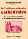 La Tradition cache des cathdrales : Du symbolisme mdival  la ralisation architecturale par Bayard