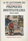 La vie quotidienne des premiers instituteurs, 1833-1882 par Reboul-Scherrer